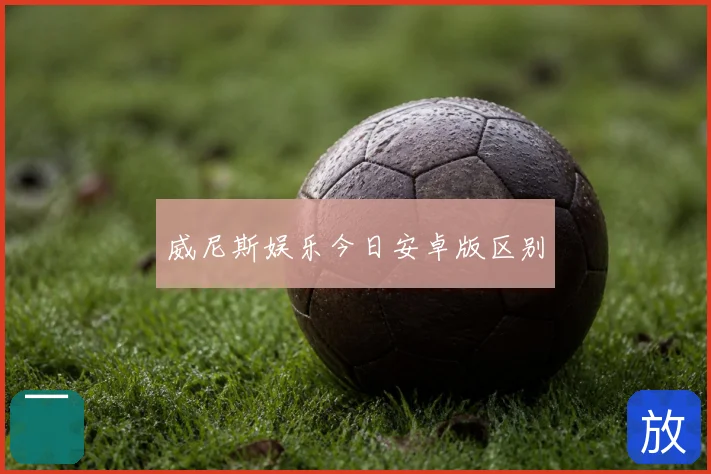 威尼斯娱乐今日安卓版区别